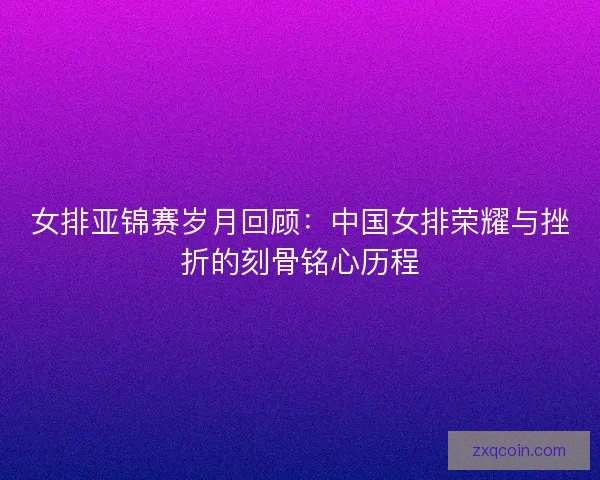 女排亚锦赛岁月回顾：中国女排荣耀与挫折的刻骨铭心历程