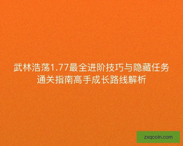 武林浩荡1.77最全进阶技巧与隐藏任务通关指南高手成长路线解析