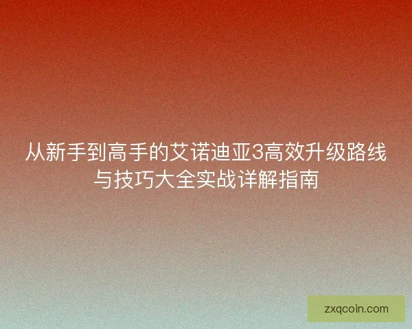 从新手到高手的艾诺迪亚3高效升级路线与技巧大全实战详解指南