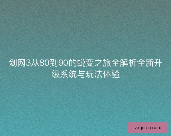 剑网3从80到90的蜕变之旅全解析全新升级系统与玩法体验
