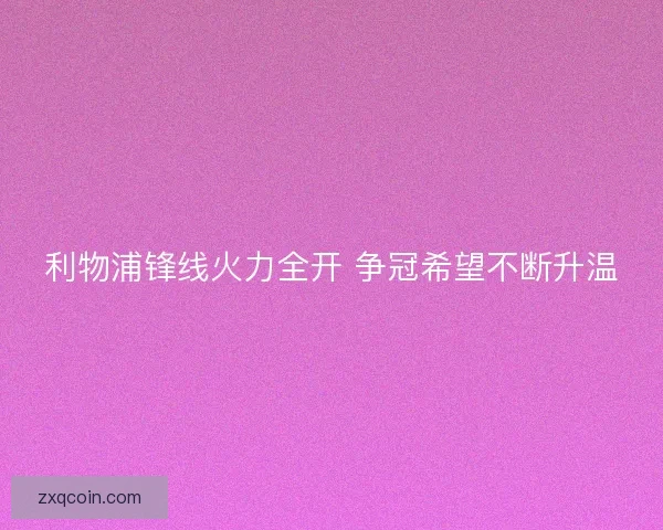 利物浦锋线火力全开 争冠希望不断升温 利物浦锋线火力全开 争冠希望不断升温