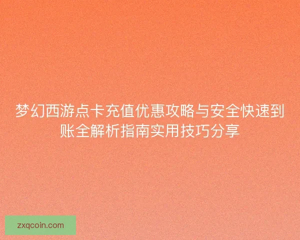 梦幻西游点卡充值优惠攻略与安全快速到账全解析指南实用技巧分享 梦幻西游点卡充值优惠攻略与安全快速到账全解析指南实用技巧分享