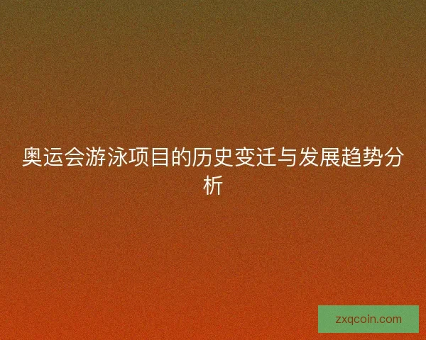 奥运会游泳项目的历史变迁与发展趋势分析