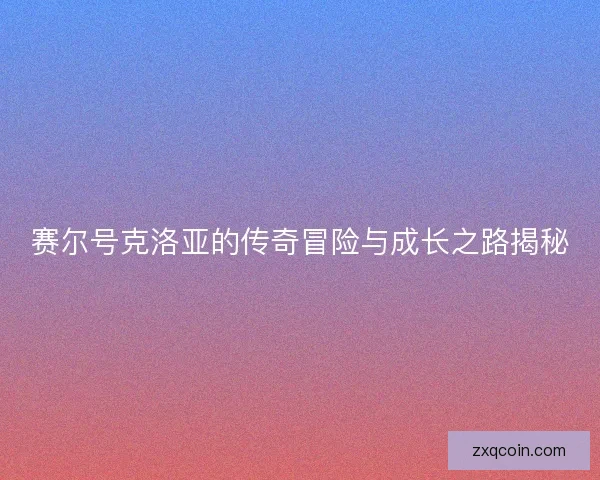 赛尔号克洛亚的传奇冒险与成长之路揭秘
