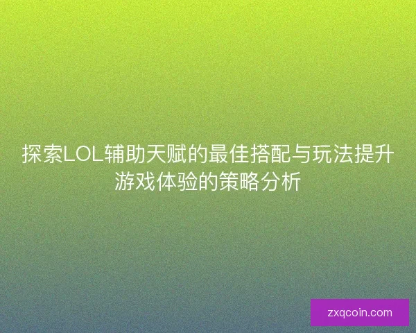 探索LOL辅助天赋的最佳搭配与玩法提升游戏体验的策略分析 探索LOL辅助天赋的最佳搭配与玩法提升游戏体验的策略分析