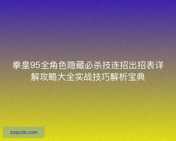 拳皇95全角色隐藏必杀技连招出招表详解攻略大全实战技巧解析宝典