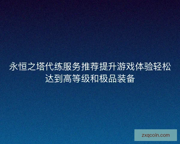 永恒之塔代练服务推荐提升游戏体验轻松达到高等级和极品装备