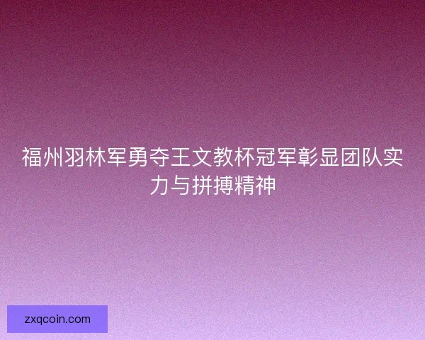 福州羽林军勇夺王文教杯冠军彰显团队实力与拼搏精神
