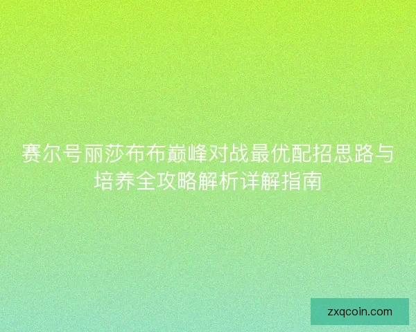 赛尔号丽莎布布巅峰对战最优配招思路与培养全攻略解析详解指南