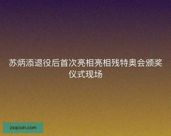 苏炳添退役后首次亮相亮相残特奥会颁奖仪式现场