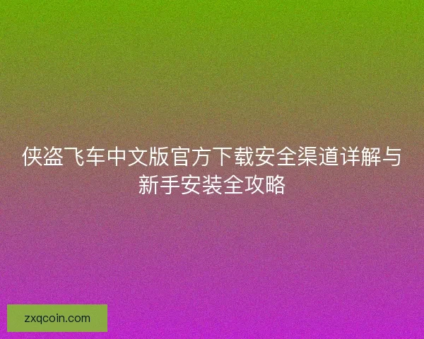 侠盗飞车中文版官方下载安全渠道详解与新手安装全攻略 侠盗飞车中文版官方下载安全渠道详解与新手安装全攻略
